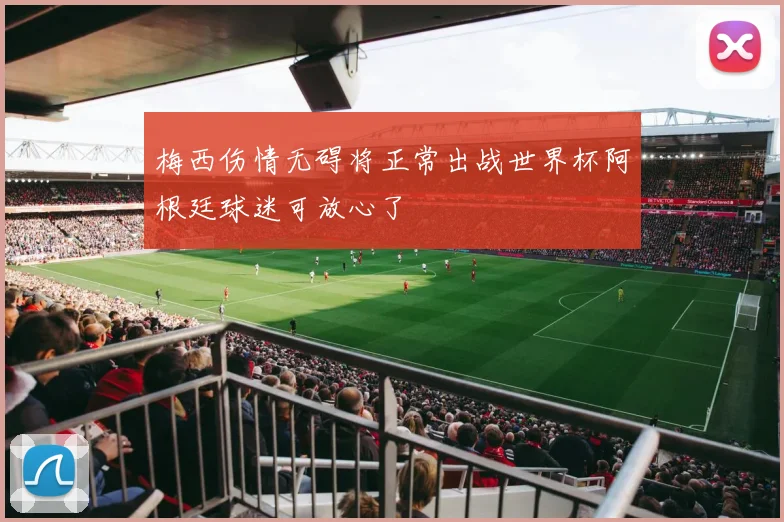 梅西伤情无碍将正常出战世界杯阿根廷球迷可放心了
