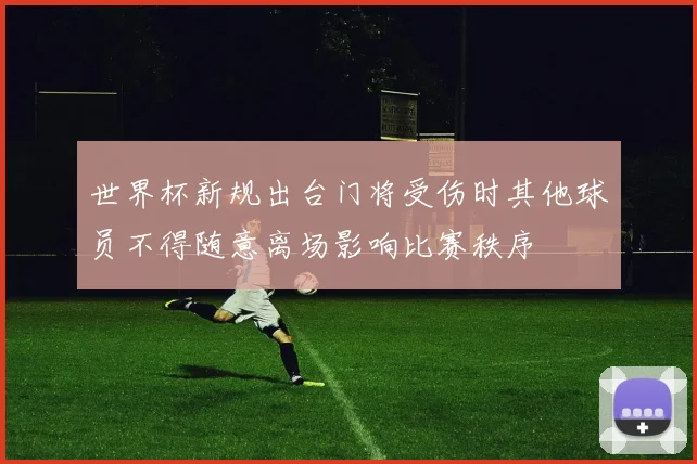 世界杯新规出台门将受伤时其他球员不得随意离场影响比赛秩序