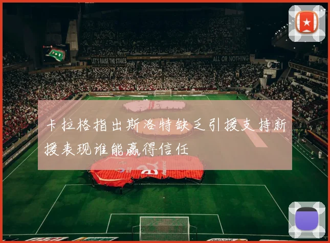 卡拉格指出斯洛特缺乏引援支持新援表现谁能赢得信任