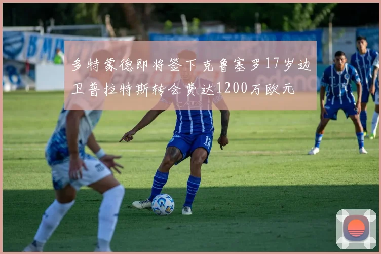 多特蒙德即将签下克鲁塞罗17岁边卫普拉特斯转会费达1200万欧元