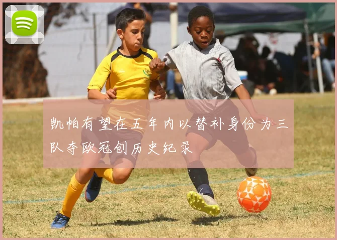 凯帕有望在五年内以替补身份为三队夺欧冠创历史纪录