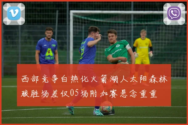 西部竞争白热化火箭湖人太阳森林狼胜场差仅05场附加赛悬念重重