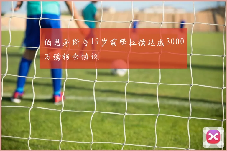 伯恩茅斯与19岁前锋拉扬达成3000万镑转会协议