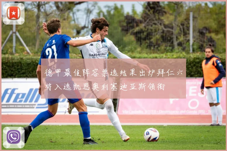德甲最佳阵容票选结果出炉拜仁六将入选凯恩奥利塞迪亚斯领衔