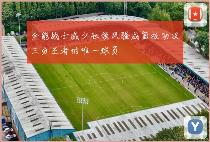 全能战士威少独领风骚成篮板助攻三分王者的唯一球员